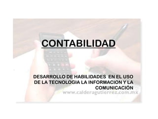CONTABILIDAD

DESARROLLO DE HABILIDADES EN EL USO
DE LA TECNOLOGIA LA INFORMACION Y LA
COMUNICACIÓN

 