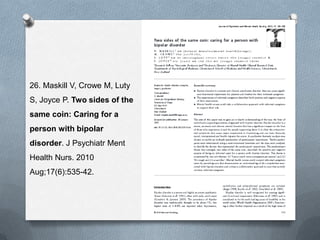 26. Maskill V, Crowe M, Luty
S, Joyce P. Two sides of the
same coin: Caring for a
person with bipolar
disorder. J Psychiatr Ment
Health Nurs. 2010
Aug;17(6):535-42.

 