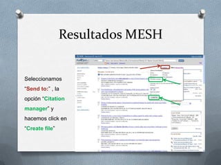 Resultados MESH

Seleccionamos
“Send to:” , la
opción “Citation
manager” y

hacemos click en
“Create file”

 