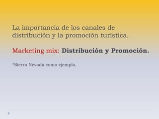 La importancia de los canales de
distribución y la promoción turística.
Marketing mix: Distribución y Promoción.
*Sierra Nevada como ejemplo.

 