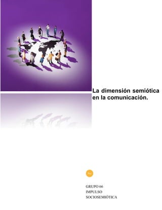 La dimensión semiótica
en la comunicación.
GRUPO 66
IMPULSO
SOCIOSEMIÓTICA
Por
 