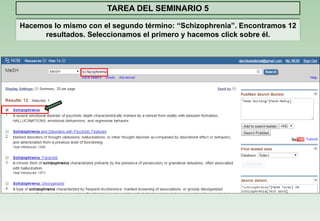 TAREA DEL SEMINARIO 5 
Hacemos lo mismo con el segundo término: “Schizophrenia”. Encontramos 12 
resultados. Seleccionamos el primero y hacemos click sobre él. 
 