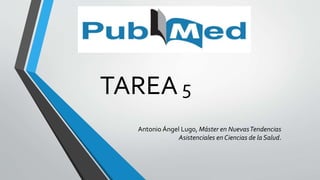 TAREA5
Antonio Ángel Lugo, Máster en NuevasTendencias
Asistenciales en Ciencias de la Salud.
 