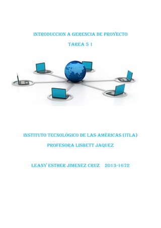 INTRODUCCION A gerencia de proyecto
Tarea 5 1
Instituto Tecnológico de las Américas (ITLA)
Profesora Lisbett jaquez
Leany Esther jimenez cruz 2013-1672
 