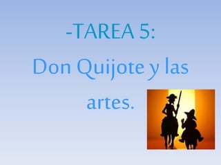 -TAREA 5:
Don Quijotey las
artes.
 