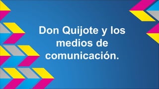 Don Quijote y los
medios de
comunicación.
 