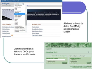 Abrimos la base de
datos PubMEd y
seleccionamos
MeSH
Abrimos también el
tesauro DeCs para
traducir los términos
 