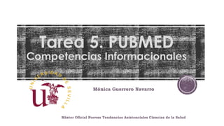 Tarea 5. PUBMED
Competencias Informacionales
Mónica Guerrero Navarro
Máster Oficial Nuevas Tendencias Asistenciales Ciencias de la Salud
 