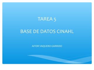 TAREA 5
BASE DE DATOS CINAHL
AITOR VAQUERO GARRIDO
 