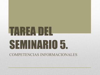 TAREA DEL
SEMINARIO 5.
COMPETENCIAS INFORMACIONALES
 