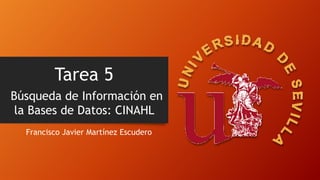Tarea 5
Búsqueda de Información en
la Bases de Datos: CINAHL
Francisco Javier Martínez Escudero
 
