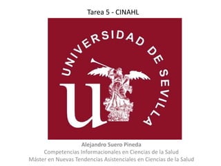 Tarea 5 - CINAHL
Alejandro Suero Pineda
Competencias Informacionales en Ciencias de la Salud
Máster en Nuevas Tendencias Asistenciales en Ciencias de la Salud
 