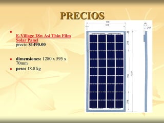 PRECIOS

E-Village 18w Asi Thin Film
Solar Panel
precio $1490.00
 dimensiones: 1280 x 595 x
70mm
 peso: 18.8 kg
 