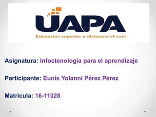 Asignatura: Infoctenologia para el aprendizaje
Participante: Eunis Yolanni Pérez Pérez
Matricula: 16-11028
 