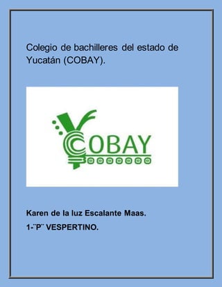 Colegio de bachilleres del estado de
Yucatán (COBAY).
Karen de la luz Escalante Maas.
1-¨P¨ VESPERTINO.
 