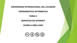 UNIVERSIDAD INTERNACIONAL DEL ECUADOR
HERRAMIENTAS INFORMATICA
TAREA 5
SERVICIOS DE INTERNET
DANIELA ARELLANO
 
