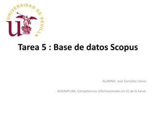Tarea 5 : Base de datos Scopus
ALUMNO: José González Llanos
ASIGNATURA: Competencias informacionales en CC de la Salud.
 
