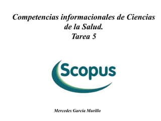 Competencias informacionales de Ciencias
de la Salud.
Tarea 5
Mercedes García Murillo
 