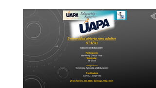 Universidad abierta para adultos
(UAPA)
Escuela de Educación
Participante:
Marilenny García Ynoa
Matricula:
16-0754
Asignatura:
Tecnología Aplicada a la Educación
Facilitadora:
Juana J. Jorge Glez
26 de febrero. De 2020, Santiago, Rep. Dom
 