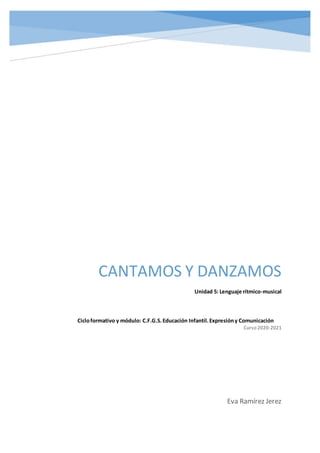 CANTAMOS Y DANZAMOS
Unidad 5: Lenguaje rítmico-musical
Eva Ramírez Jerez
Cicloformativo y módulo: C.F.G.S.Educación Infantil.Expresióny Comunicación
Curso 2020-2021
 