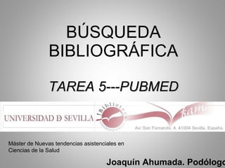 BÚSQUEDA BIBLIOGRÁFICA TAREA 5---PUBMED Joaquín Ahumada. Podólogo Máster de Nuevas tendencias asistenciales en Ciencias de la Salud 