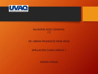 SALVADOR JASSO CENDEJAS
1°C
DR. GIBRÁN PRUDENCIO MEJÍA MEJÍA
SIMULACIÓN CLINICA BÁSICA 1
SIGNOS VITALES
 