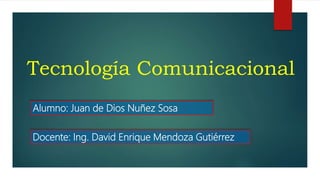 Tecnología Comunicacional
Docente: Ing. David Enrique Mendoza Gutiérrez
Alumno: Juan de Dios Nuñez Sosa
 