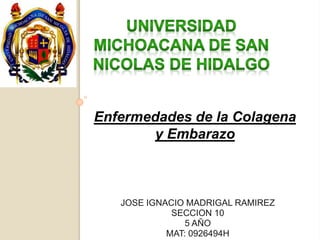 Enfermedades de la Colagena 
y Embarazo 
JOSE IGNACIO MADRIGAL RAMIREZ 
SECCION 10 
5 AÑO 
MAT: 0926494H 
 