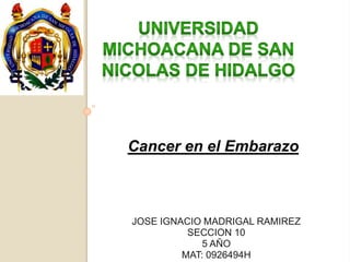 Cancer en el Embarazo 
JOSE IGNACIO MADRIGAL RAMIREZ 
SECCION 10 
5 AÑO 
MAT: 0926494H 
 