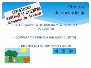  DISFRUTAR DE LA LITERATURA Y LA ESCRITURA
DE CUENTOS
 COMPARA Y DIFERENCIA FABULAS Y CUENTOS
 IDENTIFICAR LAS PARTES DEL CUENTO
Objetivo
de aprendizaje
 