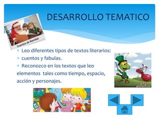  Leo diferentes tipos de textos literarios:
 cuentos y fabulas.
 Reconozco en los textos que leo
elementos tales como tiempo, espacio,
acción y personajes.
DESARROLLO TEMATICO
 