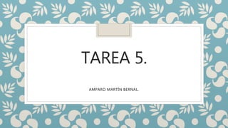 TAREA 5.
AMPARO MARTÍN BERNAL.
 