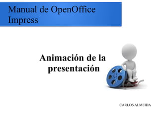 Manual de OpenOffice
Impress

Animación de la
presentación

CARLOS ALMEIDA

 