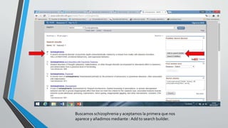 Buscamos schizophrenia y aceptamos la primera que nos
aparece y añadimos mediante : Add to search builder.
 