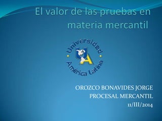 OROZCO BONAVIDES JORGE
PROCESAL MERCANTIL
11/III/2014
 