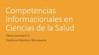 Competencias
Informacionales en
Ciencias de la Salud
Tarea seminario 5
Estefanía Montero Berraquero
 