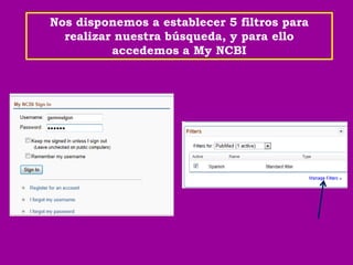 Nos disponemos a establecer 5 filtros para
  realizar nuestra búsqueda, y para ello
          accedemos a My NCBI
 