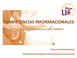 COMPETENCIAS INFORMACIONALES
TAREA 5 “Búsqueda en la Base de Datos: PUBMED”.
María José Manfredi Márquez
MÁSTER NUEVAS TENDENCIAS ASISTENCIALES EN CCCSS 2015/16
 