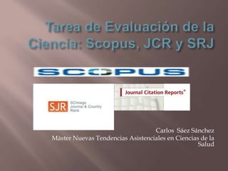 Tarea de Búsqueda en el Mesh de PubMedTarea de Evaluación de la Ciencia: Scopus, JCR y SRJ Carlos  Sáez Sánchez Máster Nuevas Tendencias Asistenciales en Ciencias de la Salud 