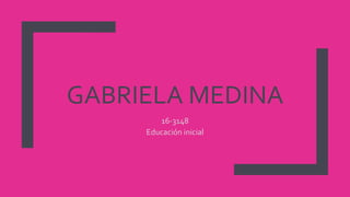 GABRIELA MEDINA
16-3148
Educación inicial
 