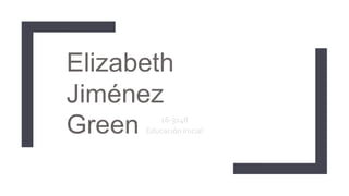 Elizabeth
Jiménez
Green 16-3148
Educación inicial
 