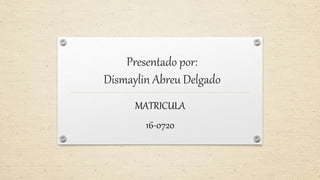 Presentado por:
Dismaylin Abreu Delgado
MATRICULA
16-0720
 