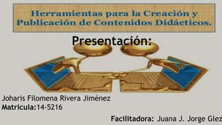 Presentación:
Joharis Filomena Rivera Jiménez
Matricula:14-5216
Facilitadora: Juana J. Jorge Glez
 