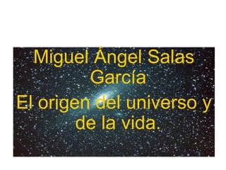 Miguel Ángel Salas
García
El origen del universo y
de la vida.
 