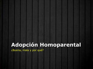 Adopción Homoparental
¿Buena, mala y por qué?
 