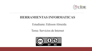 HERRAMIENTAS INFORMATICAS
Estudiante: Edisson Almeida
Tema: Servicios de Internet
 