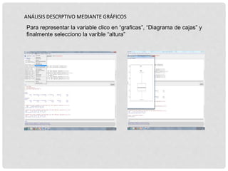 ANÁLISIS DESCRPTIVO MEDIANTE GRÁFICOS
Para representar la variable clico en “graficas”, “Diagrama de cajas” y
finalmente selecciono la varible “altura”
 