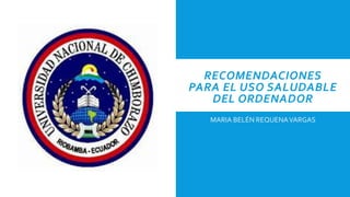 RECOMENDACIONES
PARA EL USO SALUDABLE
DEL ORDENADOR
MARIA BELÉN REQUENAVARGAS
 