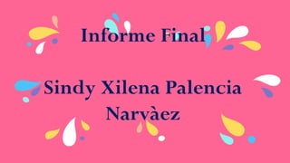 Informe Final
Sindy Xilena Palencia
Narvàez
 