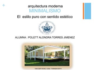 +
MINIMALISMO
El estilo puro con sentido estético
ALUMNA : POLETT ALONDRA TORRES JIMENEZ
arquitectura moderna
VAN DER ROHE; CASA FARNSWORTH
 
